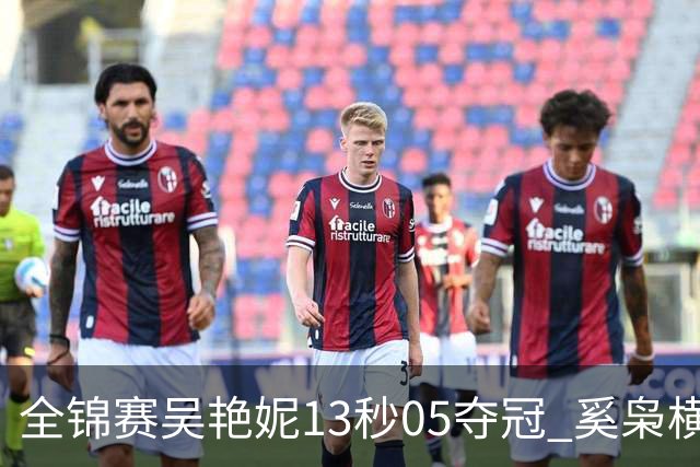 全锦赛吴艳妮13秒05夺冠 奚枭横夺双冠徐卓一问鼎