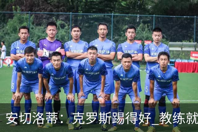 安切洛蒂：克罗斯踢得好 教练就会很安心